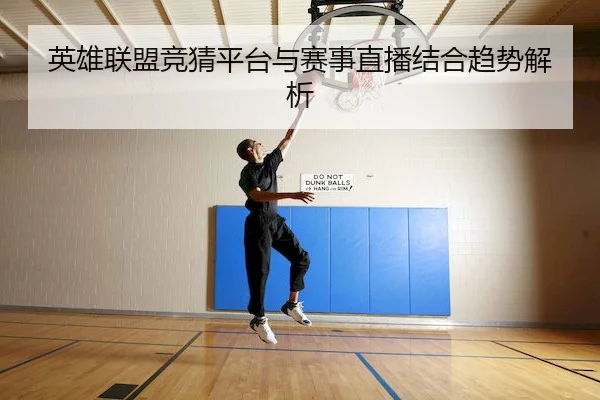 英雄联盟竞猜平台与赛事直播结合趋势解析